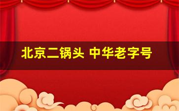 北京二锅头 中华老字号